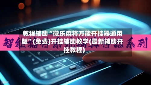 教程辅助“微乐麻将万能开挂器通用版”(免费)开挂辅助教学(最新辅助开挂教程)-第3张图片
