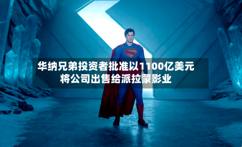 华纳兄弟投资者批准以1100亿美元将公司出售给派拉蒙影业-第2张图片