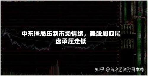 中东僵局压制市场情绪	，美股周四尾盘承压走低-第2张图片