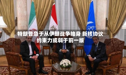 特朗普急于从伊朗战争抽身 新核协议约束力或弱于前一版-第2张图片