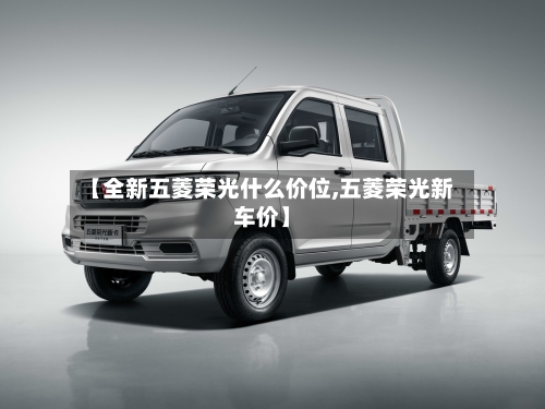 【全新五菱荣光什么价位,五菱荣光新车价】