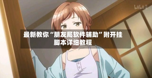 最新教你“朋友局软件辅助”附开挂脚本详细教程