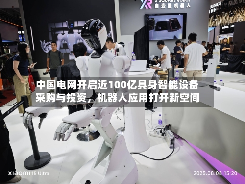 中国电网开启近100亿具身智能设备采购与投资，机器人应用打开新空间