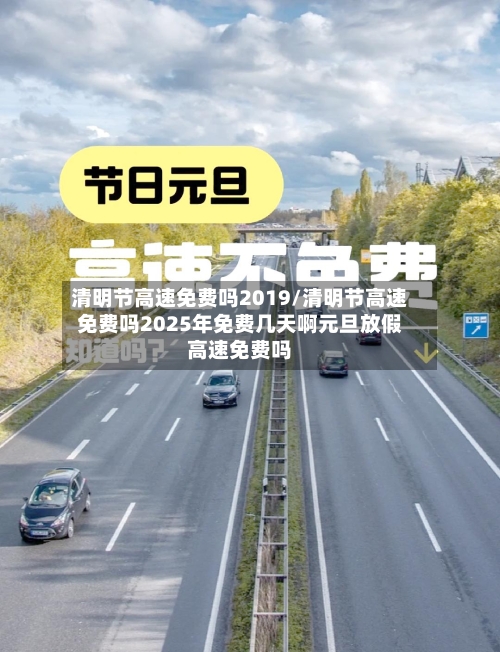 清明节高速免费吗2019/清明节高速免费吗2025年免费几天啊元旦放假高速免费吗-第3张图片