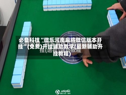 必备科技“微乐河南麻将微信版本开挂”(免费)开挂辅助教学(最新辅助开挂教程)-第2张图片