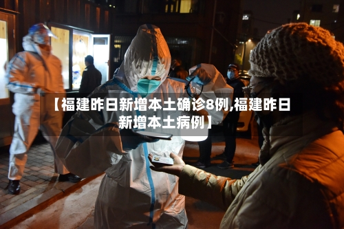 【福建昨日新增本土确诊8例,福建昨日新增本土病例】
