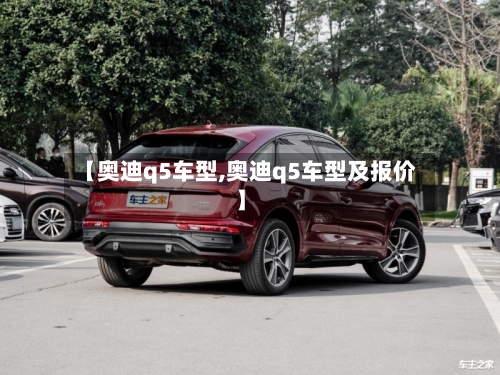 【奥迪q5车型,奥迪q5车型及报价】