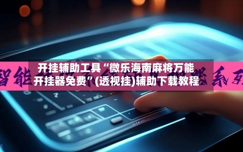 开挂辅助工具“微乐海南麻将万能开挂器免费”(透视挂)辅助下载教程