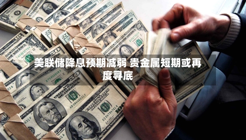 美联储降息预期减弱 贵金属短期或再度寻底-第2张图片