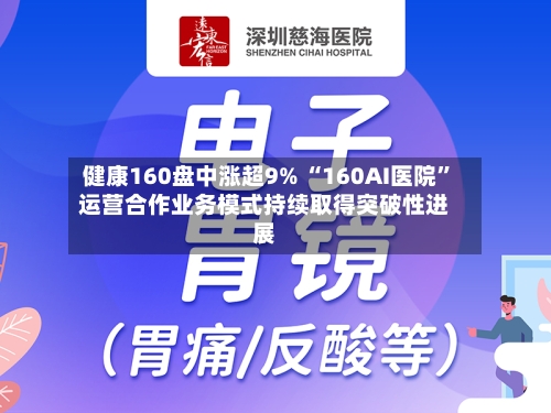 健康160盘中涨超9% “160AI医院”运营合作业务模式持续取得突破性进展-第3张图片