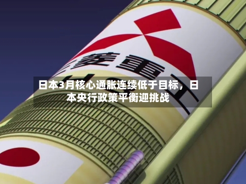 日本3月核心通胀连续低于目标，日本央行政策平衡迎挑战-第2张图片