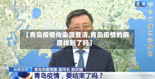【青岛疫情传染源查清,青岛疫情的病原找到了吗】