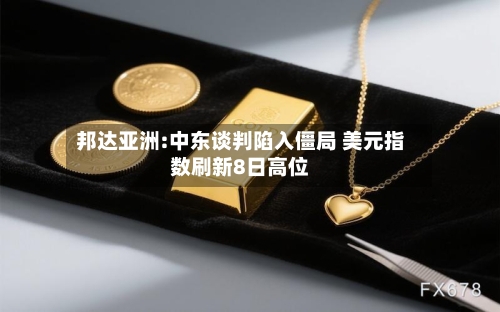 邦达亚洲:中东谈判陷入僵局 美元指数刷新8日高位-第2张图片