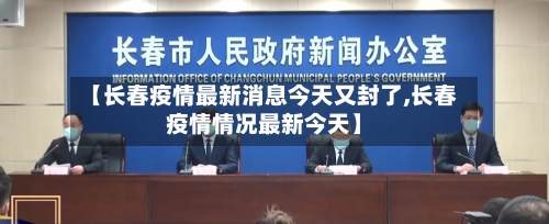 【长春疫情最新消息今天又封了,长春疫情情况最新今天】-第2张图片