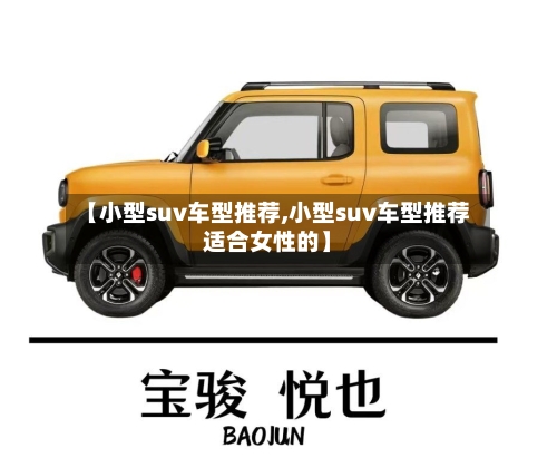 【小型suv车型推荐,小型suv车型推荐适合女性的】