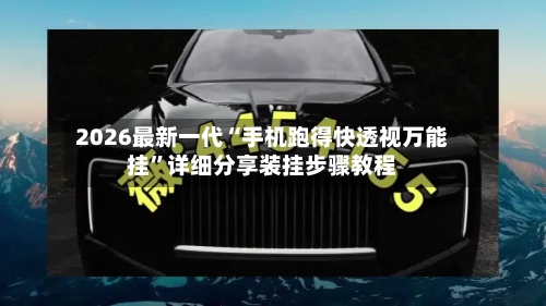 2026最新一代“手机跑得快透视万能挂”详细分享装挂步骤教程