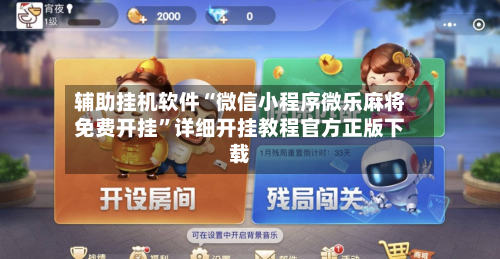 辅助挂机软件“微信小程序微乐麻将免费开挂”详细开挂教程官方正版下载-第3张图片