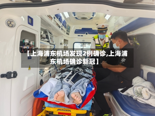 【上海浦东机场发现2例确诊,上海浦东机场确诊新冠】-第2张图片