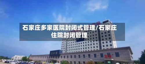 石家庄多家医院封闭式管理/石家庄住院封闭管理