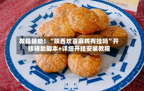 教程辅助！“陕西欢喜麻将有挂吗”开挂辅助脚本+详细开挂安装教程-第3张图片