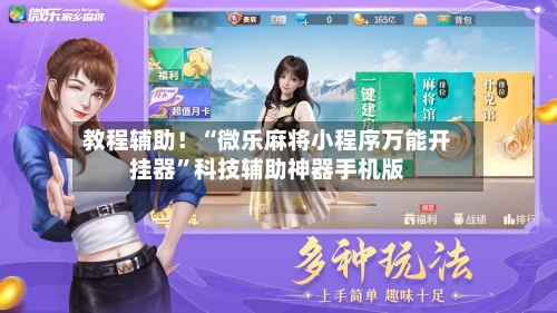 教程辅助！“微乐麻将小程序万能开挂器”科技辅助神器手机版
