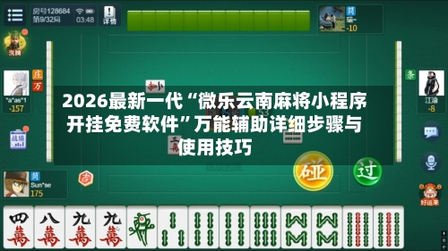 2026最新一代“微乐云南麻将小程序开挂免费软件”万能辅助详细步骤与使用技巧-第2张图片