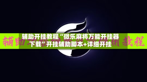 辅助开挂教程“微乐麻将万能开挂器下载”开挂辅助脚本+详细开挂-第3张图片