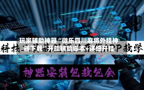 玩家辅助神器“微乐四川麻将外挂神器下载”开挂辅助脚本+详细开挂