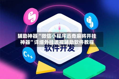 辅助神器“微信小程序迅奇麻将开挂神器”详细外挂透视辅助软件教程