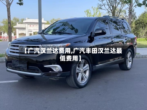 【广汽汉兰达费用,广汽丰田汉兰达最低费用】