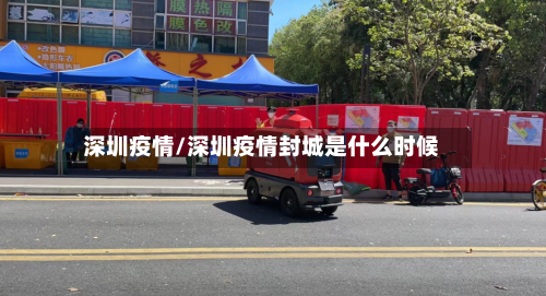 深圳疫情/深圳疫情封城是什么时候