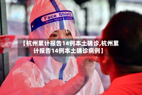【杭州累计报告14例本土确诊,杭州累计报告14例本土确诊病例】