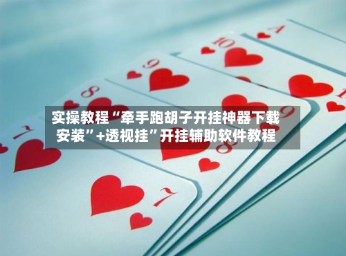 实操教程“牵手跑胡子开挂神器下载安装”+透视挂	”开挂辅助软件教程-第3张图片