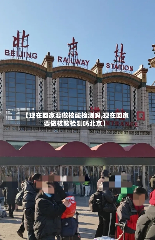 【现在回家要做核酸检测吗,现在回家要做核酸检测吗北京】