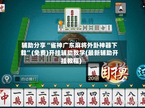 辅助分享“雀神广东麻将外卦神器下载”(免费)开挂辅助教学(最新辅助开挂教程)