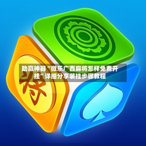 助赢神器“微乐广西麻将怎样免费开挂”详细分享装挂步骤教程