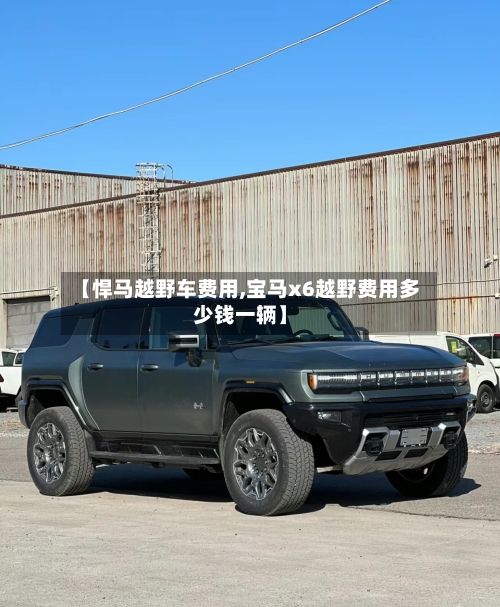 【悍马越野车费用,宝马x6越野费用多少钱一辆】