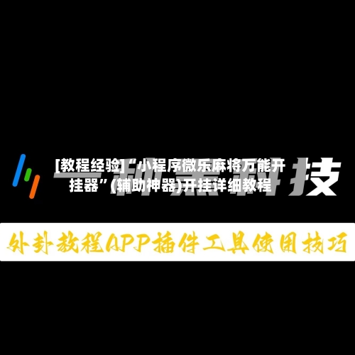 [教程经验]“小程序微乐麻将万能开挂器	”(辅助神器)开挂详细教程-第3张图片