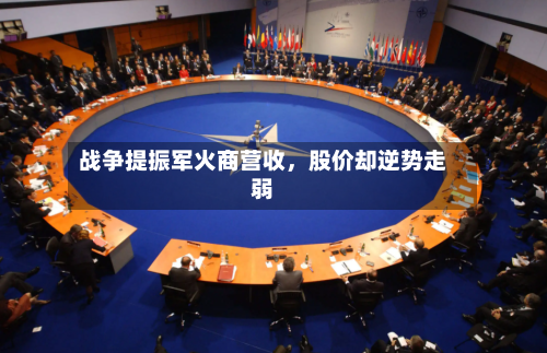 战争提振军火商营收	，股价却逆势走弱-第2张图片