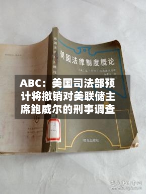 ABC：美国司法部预计将撤销对美联储主席鲍威尔的刑事调查