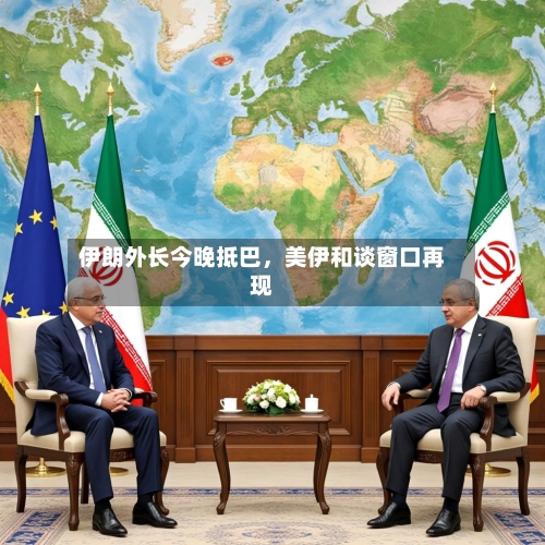 伊朗外长今晚抵巴，美伊和谈窗口再现