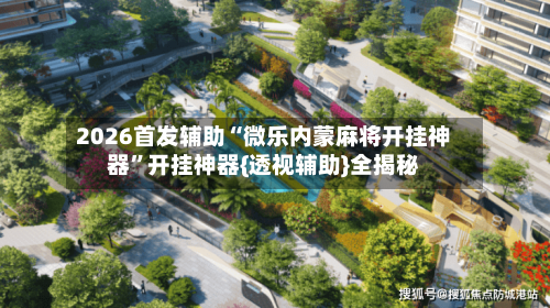 2026首发辅助“微乐内蒙麻将开挂神器	”开挂神器{透视辅助}全揭秘-第2张图片