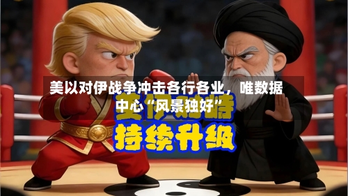 美以对伊战争冲击各行各业，唯数据中心“风景独好”