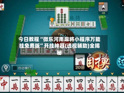 今日教程“微乐河南麻将小程序万能挂免费版”开挂神器{透视辅助}全揭秘