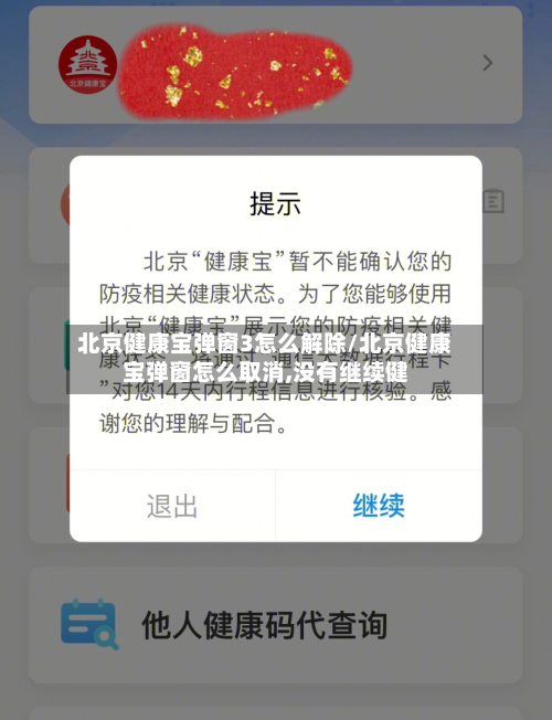 北京健康宝弹窗3怎么解除/北京健康宝弹窗怎么取消,没有继续健