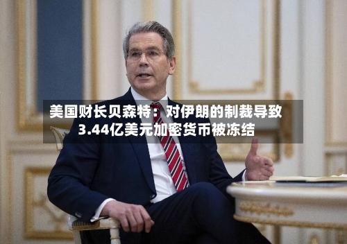 美国财长贝森特：对伊朗的制裁导致3.44亿美元加密货币被冻结