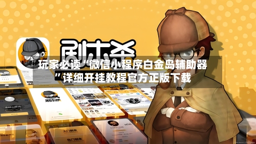 玩家必读“微信小程序白金岛辅助器”详细开挂教程官方正版下载