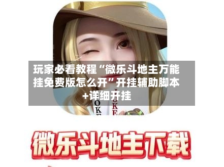 玩家必看教程“微乐斗地主万能挂免费版怎么开	”开挂辅助脚本+详细开挂-第2张图片