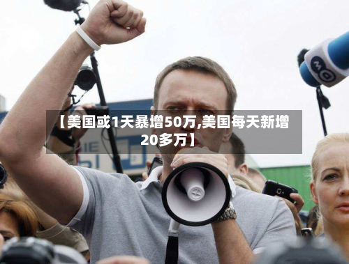 【美国或1天暴增50万,美国每天新增20多万】-第2张图片