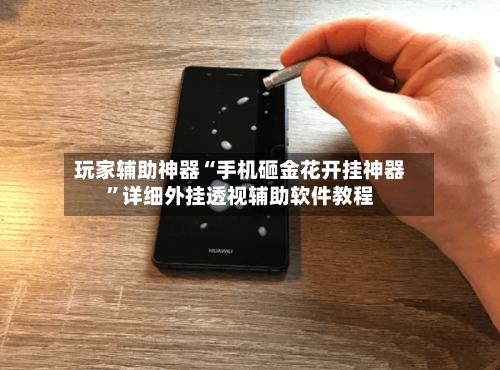 玩家辅助神器“手机砸金花开挂神器”详细外挂透视辅助软件教程-第2张图片